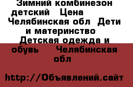 Зимний комбинезон детский › Цена ­ 2 000 - Челябинская обл. Дети и материнство » Детская одежда и обувь   . Челябинская обл.